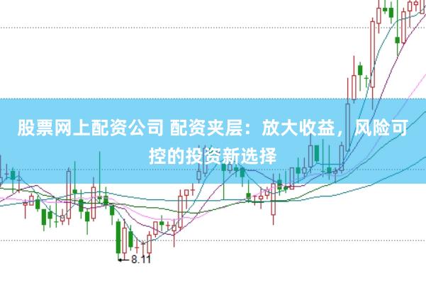 股票网上配资公司 配资夹层：放大收益，风险可控的投资新选择