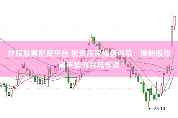 炒股股票配资平台 配资庄家操盘内幕：揭秘股市黑手如何兴风作浪