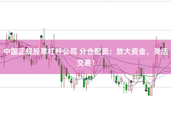 中国正规股票杠杆公司 分仓配资：放大资金，灵活交易！