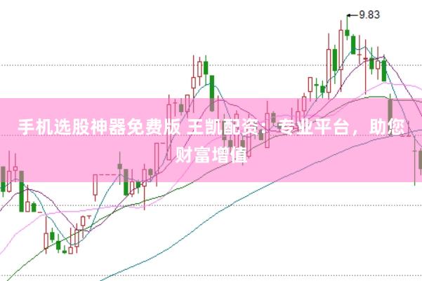 手机选股神器免费版 王凯配资：专业平台，助您财富增值