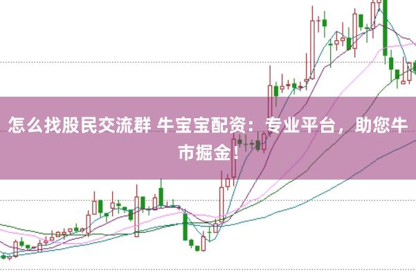 怎么找股民交流群 牛宝宝配资：专业平台，助您牛市掘金！