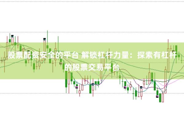 股票配资安全的平台 解锁杠杆力量：探索有杠杆的股票交易平台