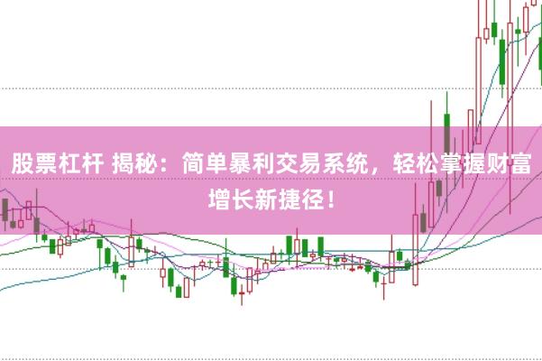 股票杠杆 揭秘：简单暴利交易系统，轻松掌握财富增长新捷径！