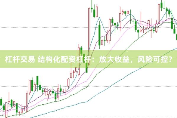 杠杆交易 结构化配资杠杆：放大收益，风险可控？