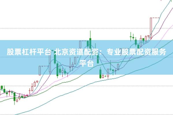 股票杠杆平台 北京资道配资：专业股票配资服务平台