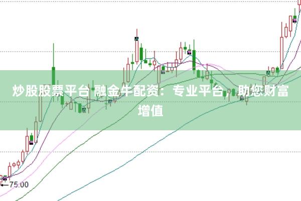 炒股股票平台 融金牛配资：专业平台，助您财富增值