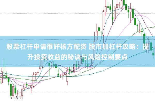 股票杠杆申请很好杨方配资 股市加杠杆攻略：提升投资收益的秘诀与风险控制要点