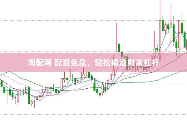 淘配网 配资免息，轻松撬动财富杠杆