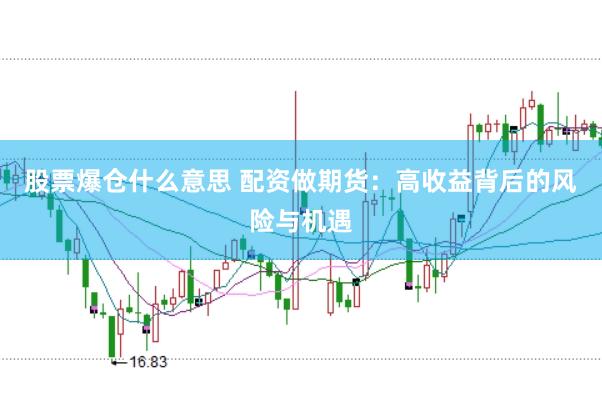股票爆仓什么意思 配资做期货：高收益背后的风险与机遇