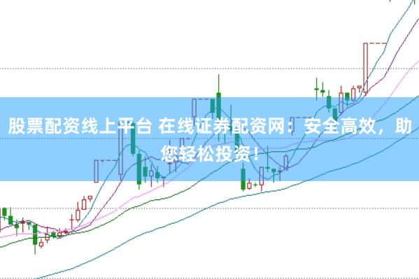 股票配资线上平台 在线证券配资网：安全高效，助您轻松投资！