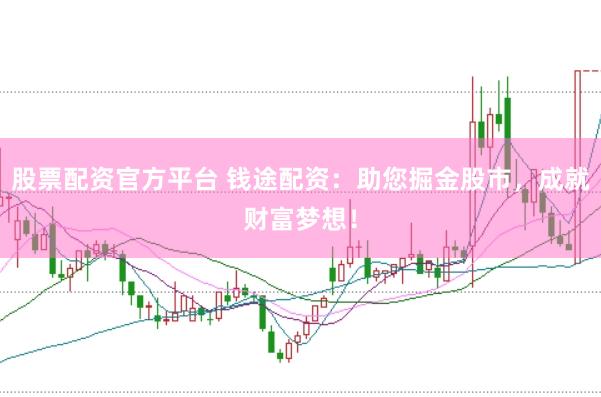 股票配资官方平台 钱途配资：助您掘金股市，成就财富梦想！