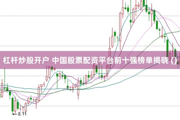 杠杆炒股开户 中国股票配资平台前十强榜单揭晓 ()