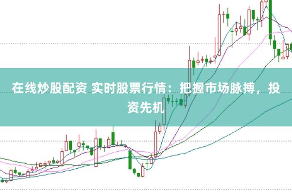 在线炒股配资 实时股票行情：把握市场脉搏，投资先机