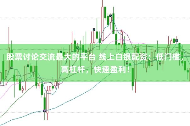 股票讨论交流最大的平台 线上白银配资：低门槛，高杠杆，快速盈利！