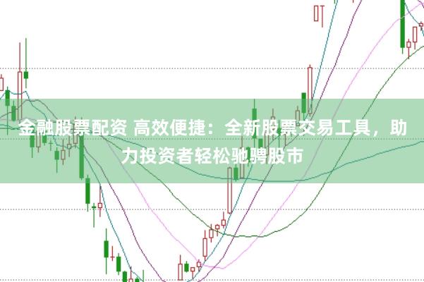 金融股票配资 高效便捷：全新股票交易工具，助力投资者轻松驰骋股市