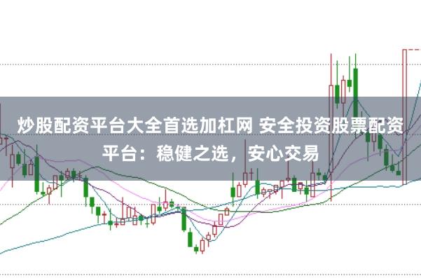 炒股配资平台大全首选加杠网 安全投资股票配资平台：稳健之选，安心交易