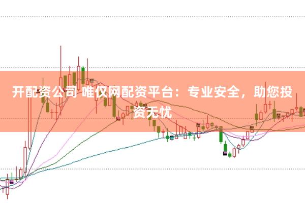 开配资公司 唯仅网配资平台：专业安全，助您投资无忧