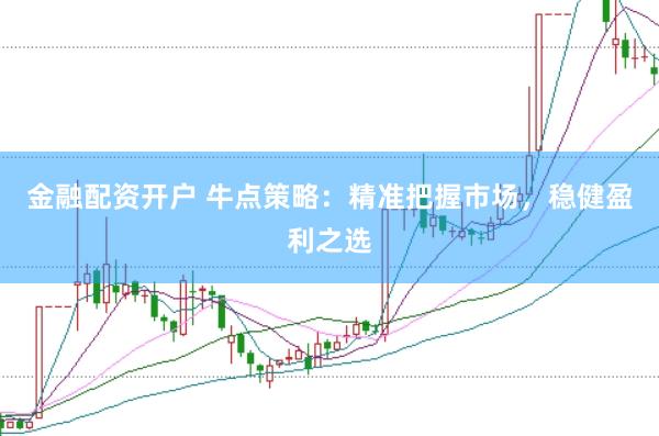 金融配资开户 牛点策略：精准把握市场，稳健盈利之选