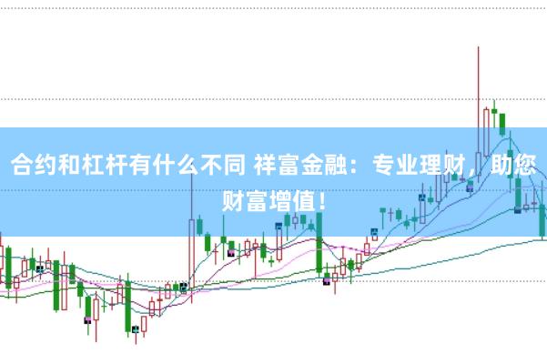 合约和杠杆有什么不同 祥富金融：专业理财，助您财富增值！