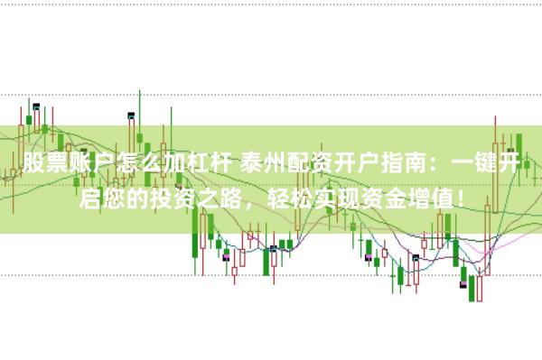 股票账户怎么加杠杆 泰州配资开户指南：一键开启您的投资之路，轻松实现资金增值！