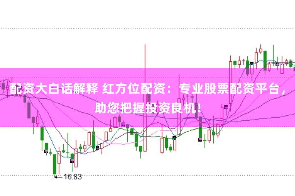 配资大白话解释 红方位配资：专业股票配资平台，助您把握投资良机！