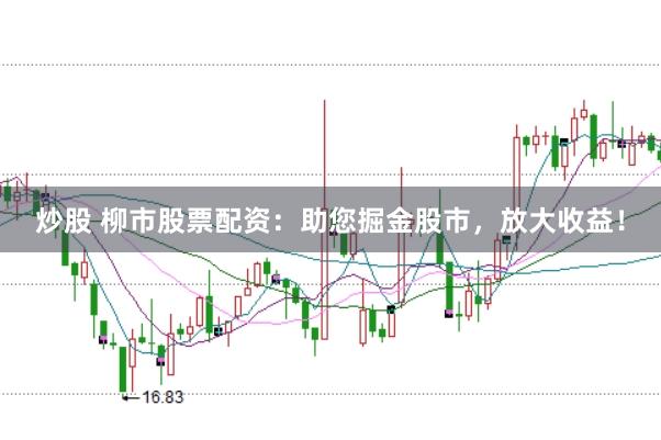 炒股 柳市股票配资：助您掘金股市，放大收益！