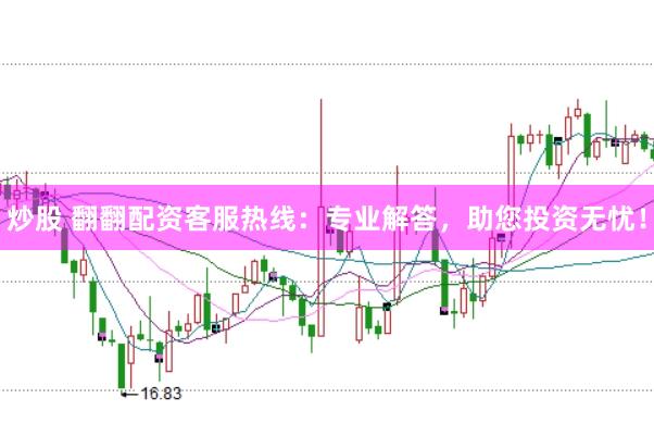 炒股 翻翻配资客服热线：专业解答，助您投资无忧！