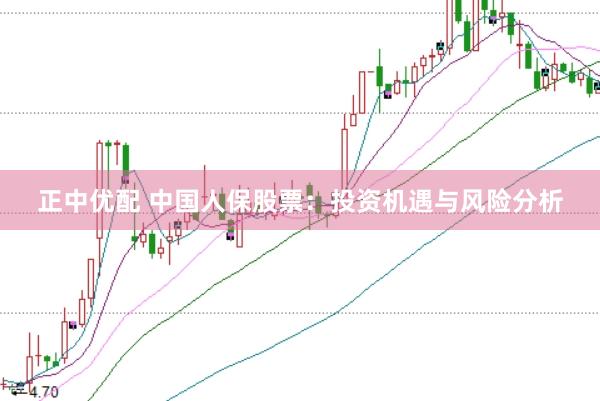正中优配 中国人保股票：投资机遇与风险分析