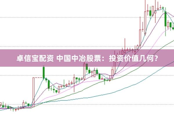 卓信宝配资 中国中冶股票：投资价值几何？