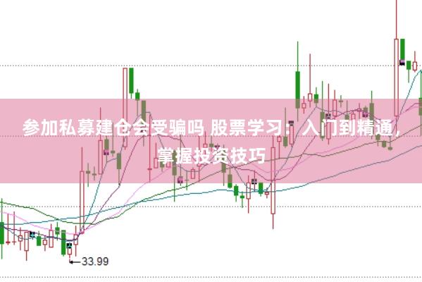 参加私募建仓会受骗吗 股票学习：入门到精通，掌握投资技巧