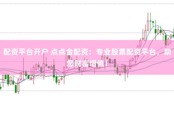 配资平台开户 点点金配资：专业股票配资平台，助您财富增值！