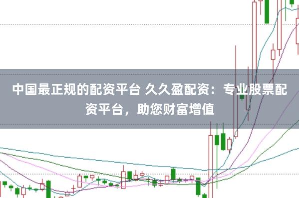 中国最正规的配资平台 久久盈配资：专业股票配资平台，助您财富增值