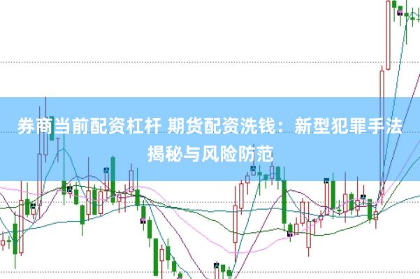 券商当前配资杠杆 期货配资洗钱：新型犯罪手法揭秘与风险防范