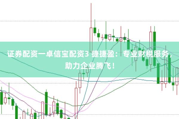 证券配资一卓信宝配资3 捷捷盈：专业财税服务，助力企业腾飞！