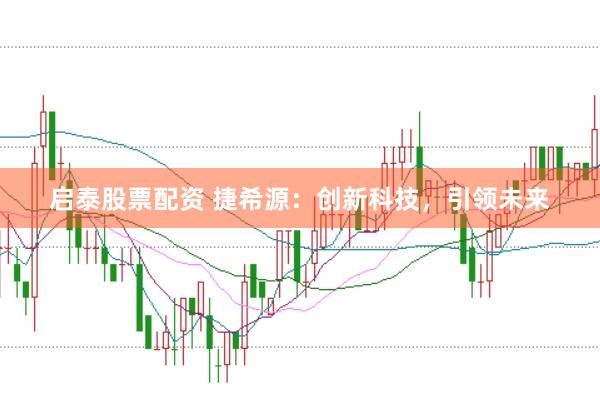 启泰股票配资 捷希源：创新科技，引领未来