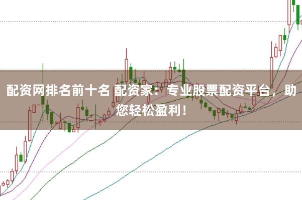 配资网排名前十名 配资家：专业股票配资平台，助您轻松盈利！