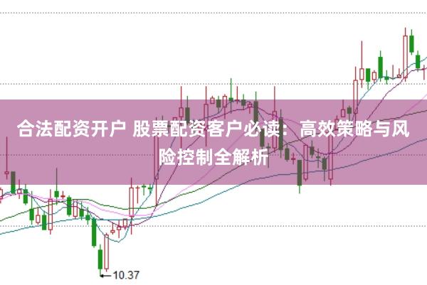 合法配资开户 股票配资客户必读：高效策略与风险控制全解析