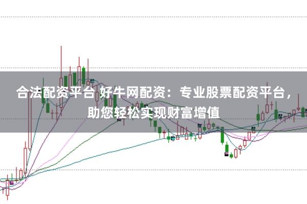 合法配资平台 好牛网配资：专业股票配资平台，助您轻松实现财富增值