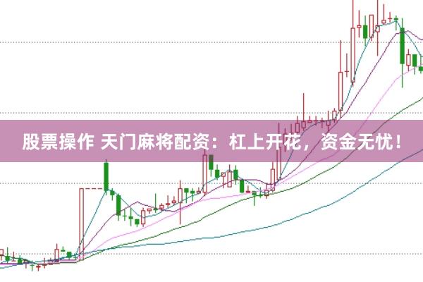股票操作 天门麻将配资：杠上开花，资金无忧！