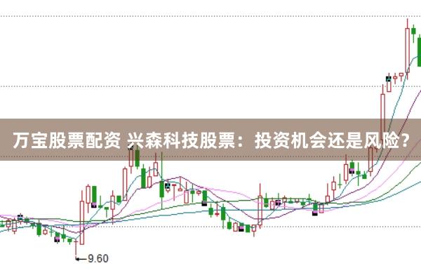 万宝股票配资 兴森科技股票：投资机会还是风险？