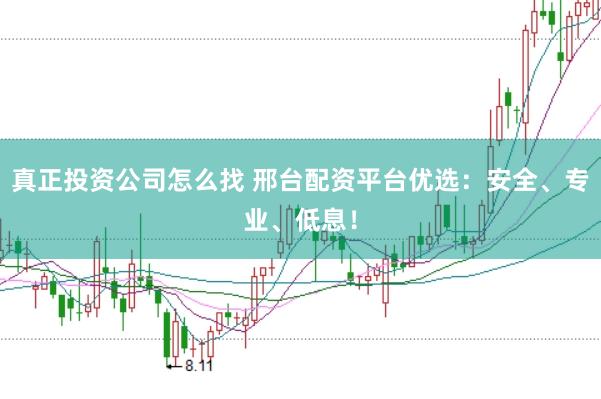 真正投资公司怎么找 邢台配资平台优选：安全、专业、低息！