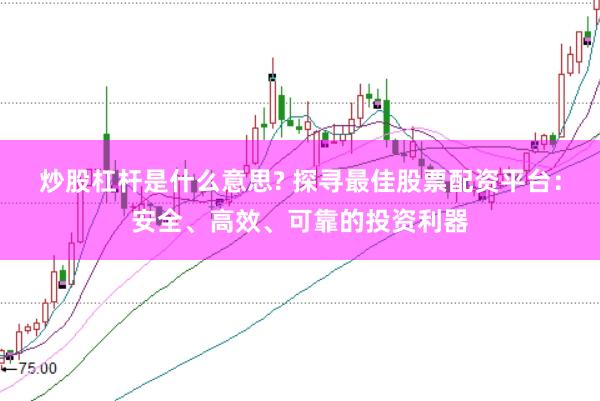 炒股杠杆是什么意思? 探寻最佳股票配资平台：安全、高效、可靠的投资利器
