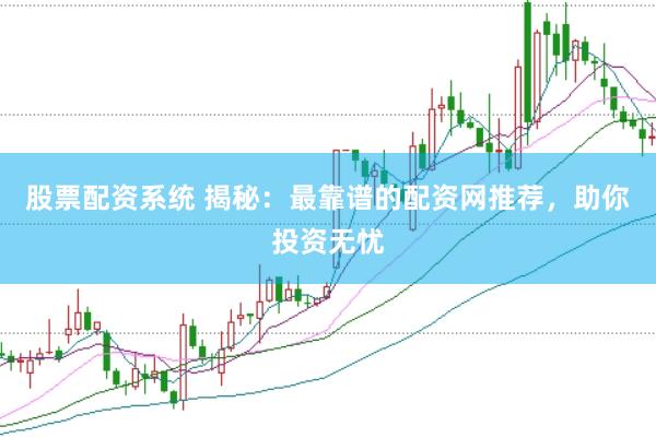 股票配资系统 揭秘：最靠谱的配资网推荐，助你投资无忧