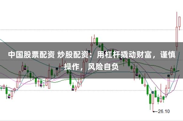 中国股票配资 炒股配资：用杠杆撬动财富，谨慎操作，风险自负