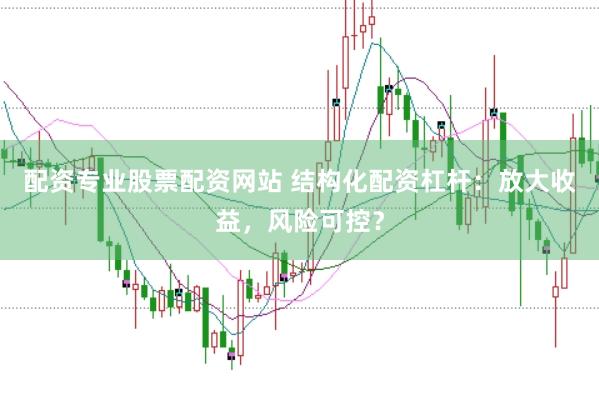 配资专业股票配资网站 结构化配资杠杆：放大收益，风险可控？