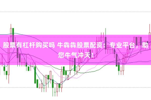 股票有杠杆购买吗 牛犇犇股票配资：专业平台，助您牛气冲天！