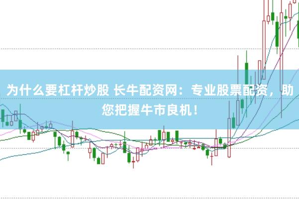 为什么要杠杆炒股 长牛配资网：专业股票配资，助您把握牛市良机！