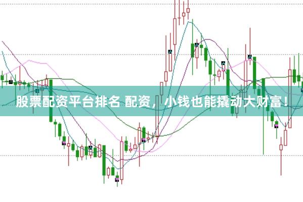 股票配资平台排名 配资，小钱也能撬动大财富！