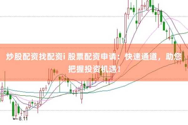 炒股配资找配资i 股票配资申请：快速通道，助您把握投资机遇！