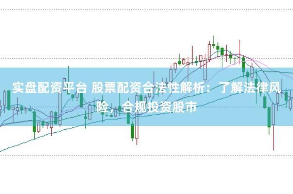 实盘配资平台 股票配资合法性解析：了解法律风险，合规投资股市